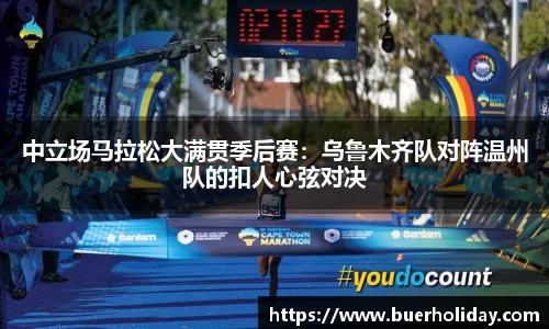 中立场马拉松大满贯季后赛：乌鲁木齐队对阵温州队的扣人心弦对决