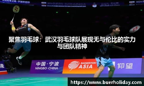 聚焦羽毛球：武汉羽毛球队展现无与伦比的实力与团队精神