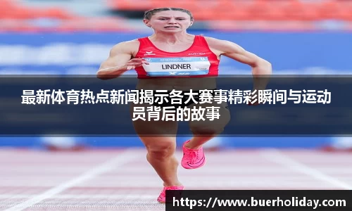 最新体育热点新闻揭示各大赛事精彩瞬间与运动员背后的故事