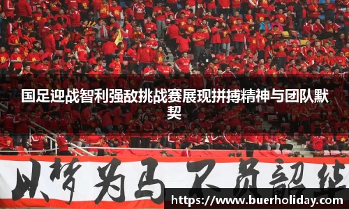 国足迎战智利强敌挑战赛展现拼搏精神与团队默契