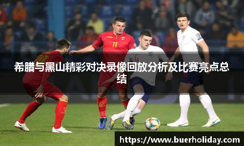 希腊与黑山精彩对决录像回放分析及比赛亮点总结