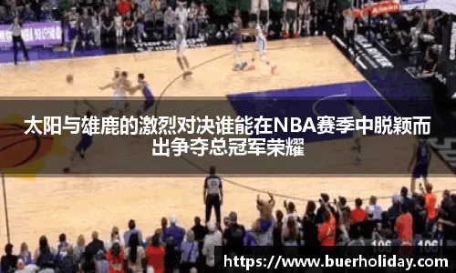 太阳与雄鹿的激烈对决谁能在NBA赛季中脱颖而出争夺总冠军荣耀