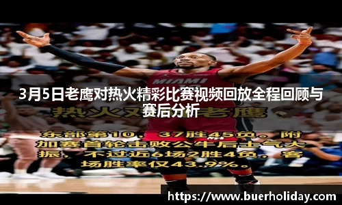 3月5日老鹰对热火精彩比赛视频回放全程回顾与赛后分析